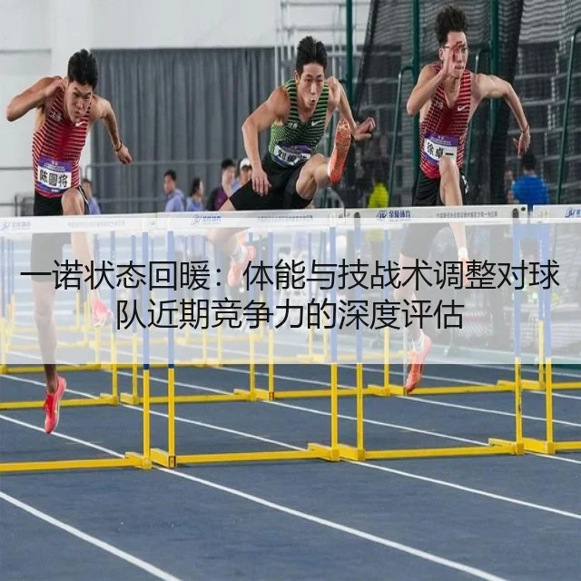 一诺状态回暖：体能与技战术调整对球队近期竞争力的深度评估